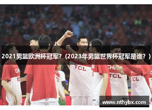 2021男篮欧洲杯冠军？(2023年男篮世界杯冠军是谁？)